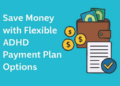 Save Money with Flexible ADHD Payment Plan Options